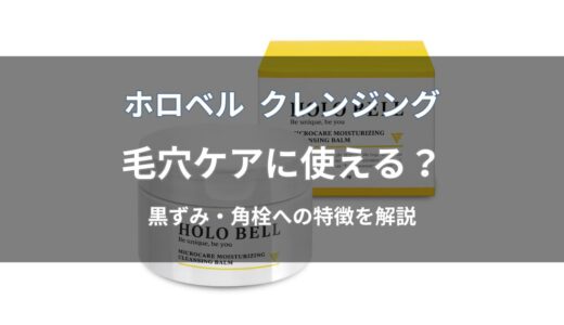 ホロベル クレンジングは毛穴ケアに使える？黒ずみや角栓への特徴を解説